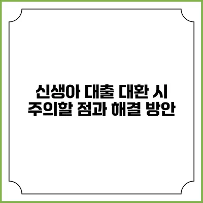 신생아 대출 대환 시 주의할 점과 해결 방안