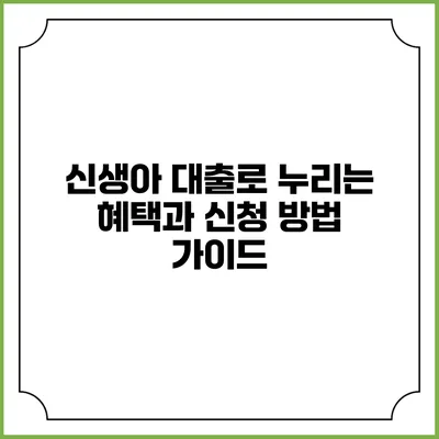 신생아 대출로 누리는 혜택과 신청 방법 가이드
