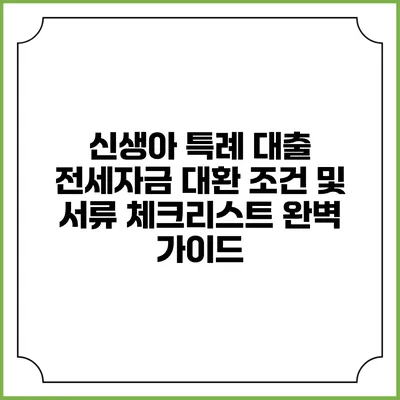 신생아 특례 대출 전세자금 대환 조건 및 서류 체크리스트 완벽 가이드