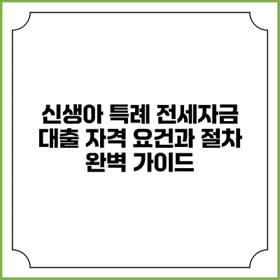 신생아 특례 전세자금 대출: 자격 요건과 절차 완벽 가이드
