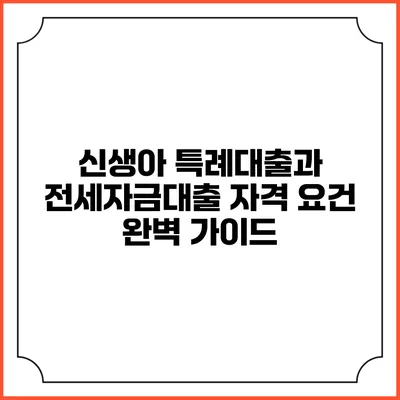 신생아 특례대출과 전세자금대출 자격 요건 완벽 가이드
