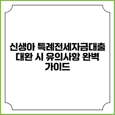 신생아 특례전세자금대출 대환 시 유의사항 완벽 가이드