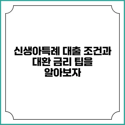 신생아특례 대출 조건과 대환 금리 팁을 알아보자