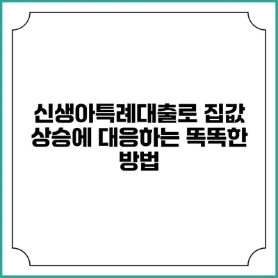 신생아특례대출로 집값 상승에 대응하는 똑똑한 방법