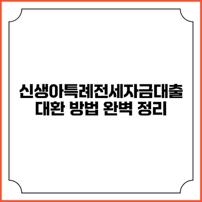 신생아특례전세자금대출 대환 방법 완벽 정리