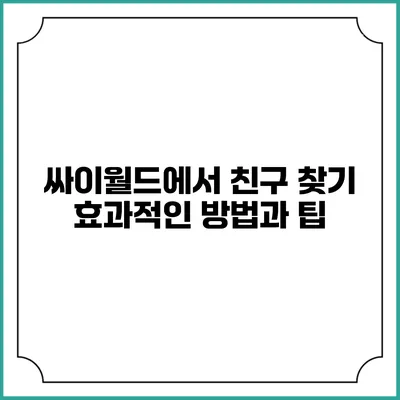 싸이월드에서 친구 찾기: 효과적인 방법과 팁