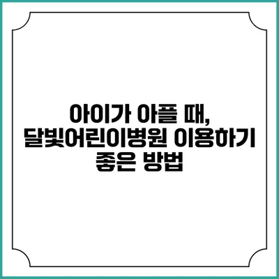 아이가 아플 때, 달빛어린이병원 이용하기 좋은 방법
