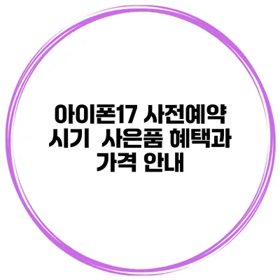 아이폰17 사전예약 시기 | 사은품 혜택과 가격 안내