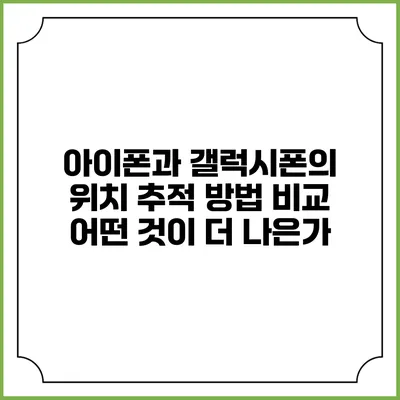 아이폰과 갤럭시폰의 위치 추적 방법 비교: 어떤 것이 더 나은가?