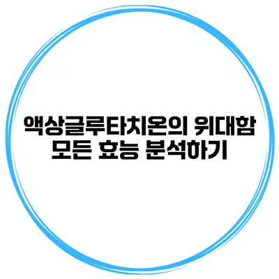 액상글루타치온의 위대함 모든 효능 분석하기