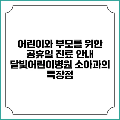 어린이와 부모를 위한 공휴일 진료 안내: 달빛어린이병원 소아과의 특장점