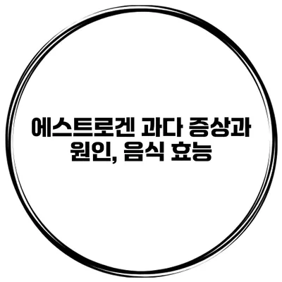에스트로겐 과다 증상과 원인, 음식 효능