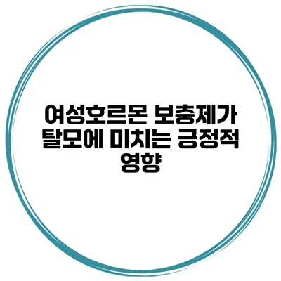 여성호르몬 보충제가 탈모에 미치는 긍정적 영향