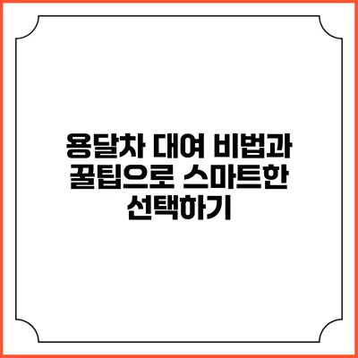 용달차 대여: 비법과 꿀팁으로 스마트한 선택하기