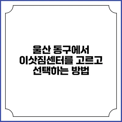 울산 동구에서 이삿짐센터를 고르고 선택하는 방법