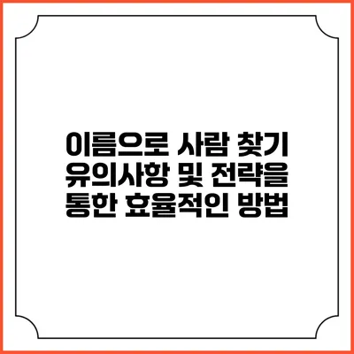 이름으로 사람 찾기: 유의사항 및 전략을 통한 효율적인 방법