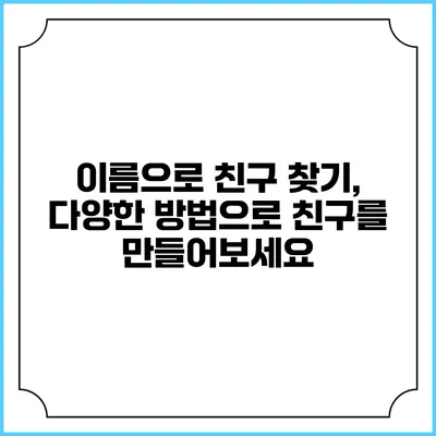 이름으로 친구 찾기, 다양한 방법으로 친구를 만들어보세요