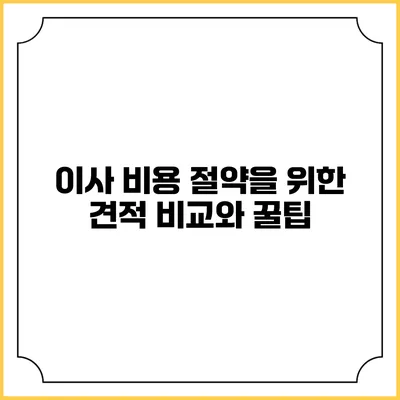 이사 비용 절약을 위한 견적 비교와 꿀팁