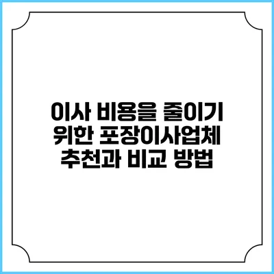 이사 비용을 줄이기 위한 포장이사업체 추천과 비교 방법