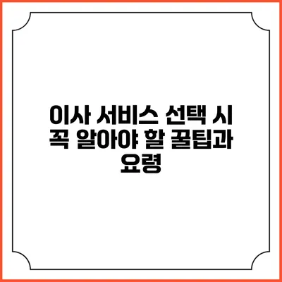 이사 서비스 선택 시 꼭 알아야 할 꿀팁과 요령