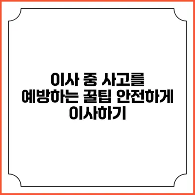 이사 중 사고를 예방하는 꿀팁: 안전하게 이사하기