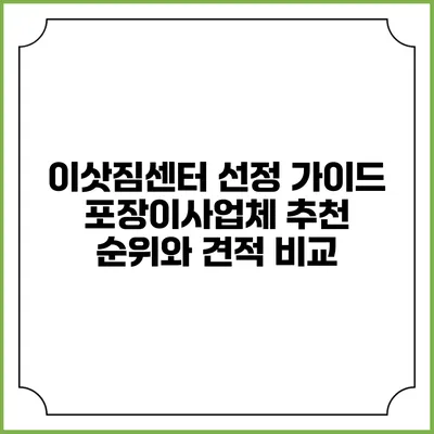 이삿짐센터 선정 가이드: 포장이사업체 추천 순위와 견적 비교