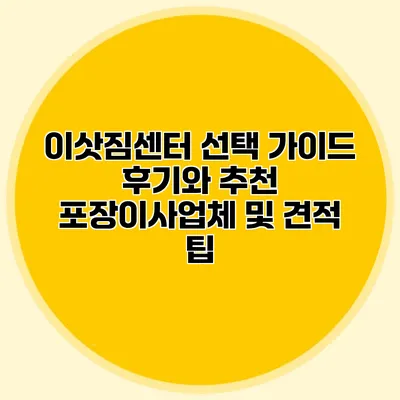 이삿짐센터 선택 가이드: 후기와 추천 포장이사업체 및 견적 팁