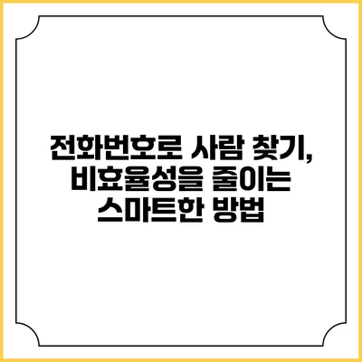 전화번호로 사람 찾기, 비효율성을 줄이는 스마트한 방법
