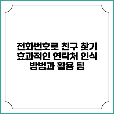 전화번호로 친구 찾기: 효과적인 연락처 인식 방법과 활용 팁