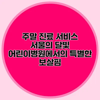주말 진료 서비스: 서울의 달빛 어린이병원에서의 특별한 보살핌