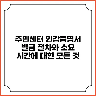 주민센터 인감증명서 발급 절차와 소요 시간에 대한 모든 것