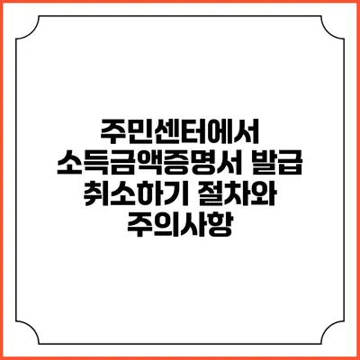 주민센터에서 소득금액증명서 발급 취소하기: 절차와 주의사항
