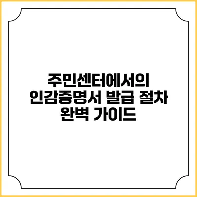 주민센터에서의 인감증명서 발급 절차 완벽 가이드