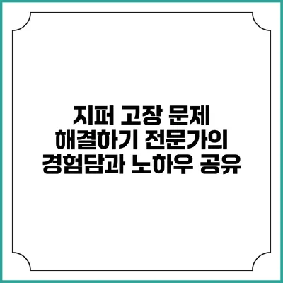 지퍼 고장 문제 해결하기: 전문가의 경험담과 노하우 공유