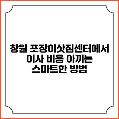 창원 포장이삿짐센터에서 이사 비용 아끼는 스마트한 방법
