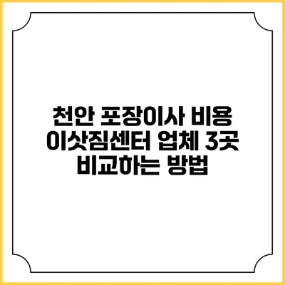 천안 포장이사 비용: 이삿짐센터 업체 3곳 비교하는 방법