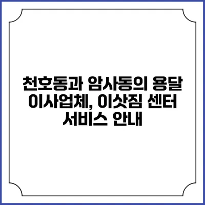천호동과 암사동의 용달 이사업체, 이삿짐 센터 서비스 안내