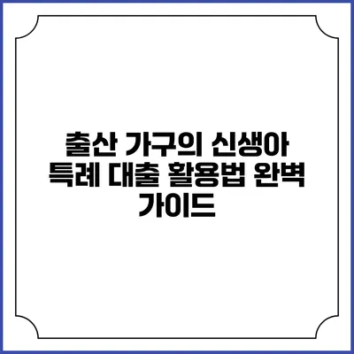출산 가구의 신생아 특례 대출 활용법 완벽 가이드