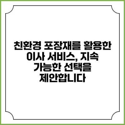 친환경 포장재를 활용한 이사 서비스, 지속 가능한 선택을 제안합니다