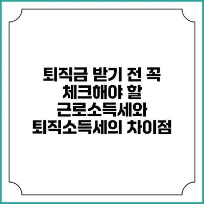 퇴직금 받기 전 꼭 체크해야 할 근로소득세와 퇴직소득세의 차이점