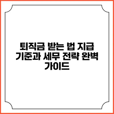퇴직금 받는 법: 지급 기준과 세무 전략 완벽 가이드