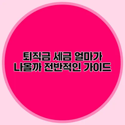 퇴직금 세금: 얼마가 나올까? 전반적인 가이드