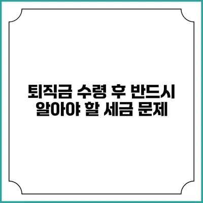 퇴직금 수령 후 반드시 알아야 할 세금 문제