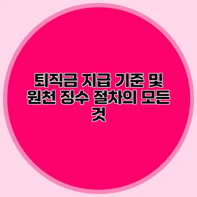 퇴직금 지급 기준 및 원천 징수 절차의 모든 것