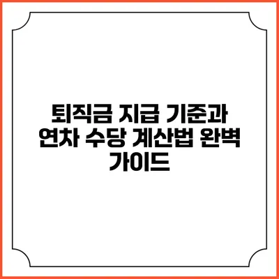 퇴직금 지급 기준과 연차 수당 계산법 완벽 가이드