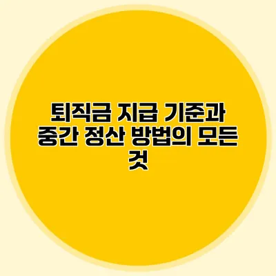 퇴직금 지급 기준과 중간 정산 방법의 모든 것