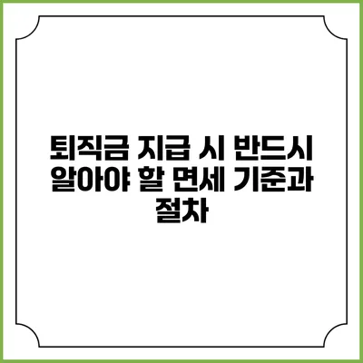 퇴직금 지급 시 반드시 알아야 할 면세 기준과 절차
