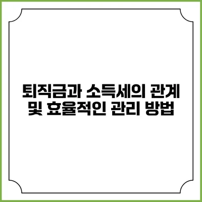 퇴직금과 소득세의 관계 및 효율적인 관리 방법