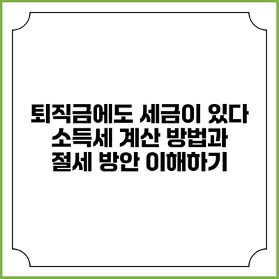 퇴직금에도 세금이 있다: 소득세 계산 방법과 절세 방안 이해하기