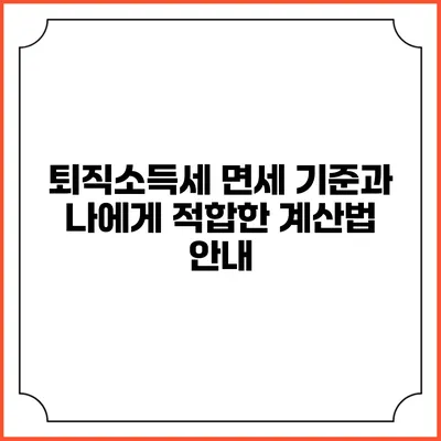 퇴직소득세 면세 기준과 나에게 적합한 계산법 안내